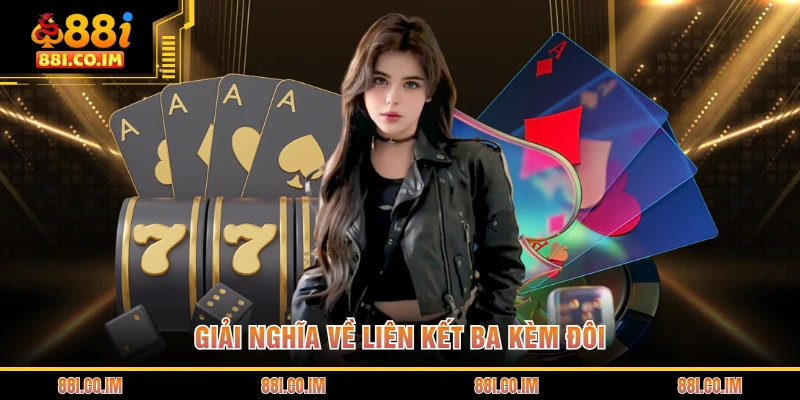 Cách Chơi Mậu Binh - Bí Kíp Xếp Bài Đỉnh Cao Của Hội Viên 3 Giải nghĩa về liên kết ba kèm đôi